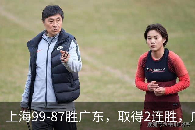 上海99-87胜广东，取得2连胜，广东无缘3连胜，王哲林11分9板2助