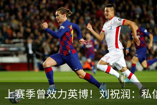 上赛季曾效力英博！刘祝润：私信像炸了一样，希望英博努力一下