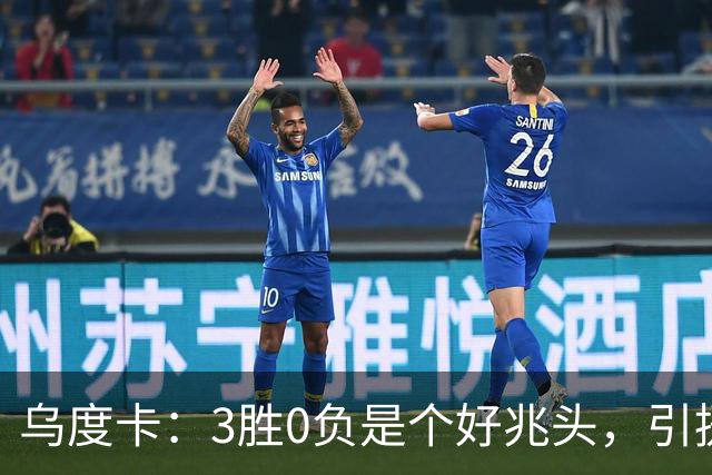 乌度卡：3胜0负是个好兆头，引援能从容应对伤病