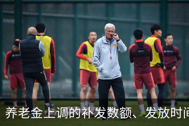 养老金上调的补发数额、发放时间，一文讲透，退休朋友收好