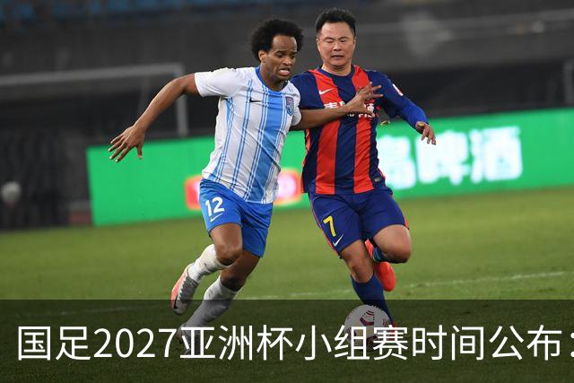 国足2027亚洲杯小组赛时间公布：三场比赛均在北京时间21:30开球