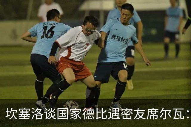 坎塞洛谈国家德比遇密友席尔瓦：谁会想到有这一天