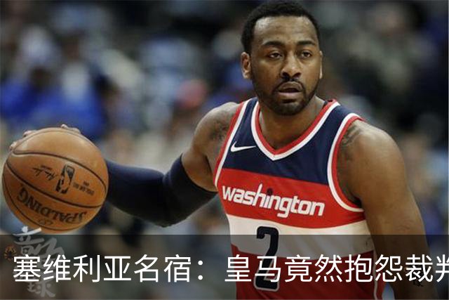 塞维利亚名宿：皇马竟然抱怨裁判，他们不害臊吗？