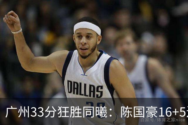 广州33分狂胜同曦：陈国豪16+5连场爆发 郭昊文18分刘颜诚5三分