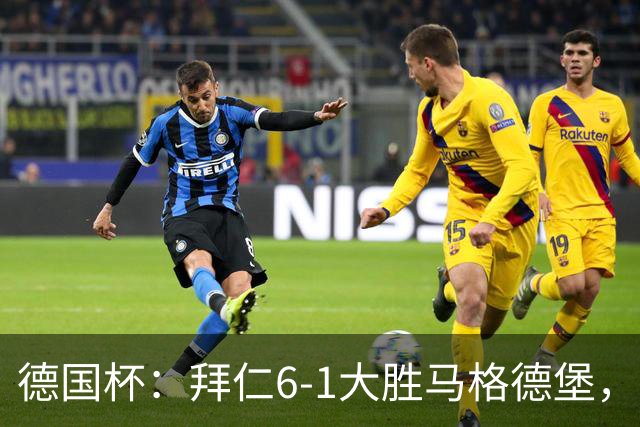 德国杯：拜仁6-1大胜马格德堡，多点开花挺进1/8决赛