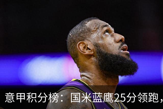 意甲积分榜：国米蓝鹰25分领跑，米兰首败跌第5，尤文输球跌第8