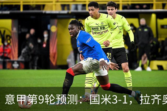 意甲第9轮预测：国米3-1，拉齐奥2-1，AC米兰2-1,罗马2-0,科莫1-1