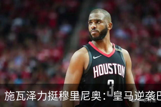 施瓦泽力挺穆里尼奥：皇马逆袭巴萨，进化不止于战术