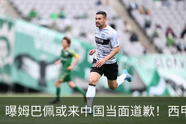 曝姆巴佩或来中国当面道歉！西甲主席也考虑来华 涉及4亿欧收入