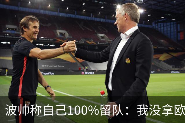 波帅称自己100%留队：我没拿欧冠？前面50年也没人拿