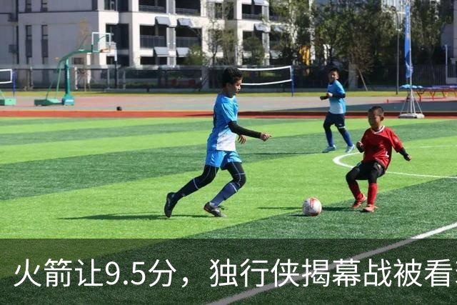 火箭让9.5分，独行侠揭幕战被看衰
