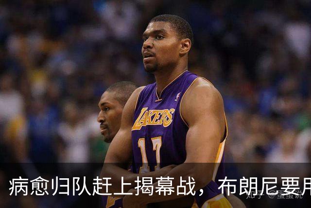 病愈归队赶上揭幕战，布朗尼要用自己的名字证明自己