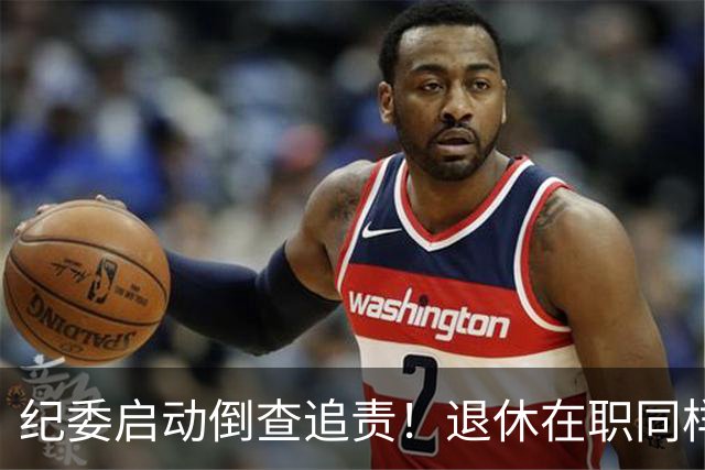 纪委启动倒查追责！退休在职同样严查，这5类红线切莫心存侥幸