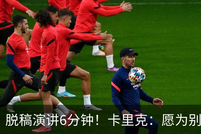 脱稿演讲6分钟！卡里克：愿为别人撑伞而自己淋雨 避谈是否摘B费袖标