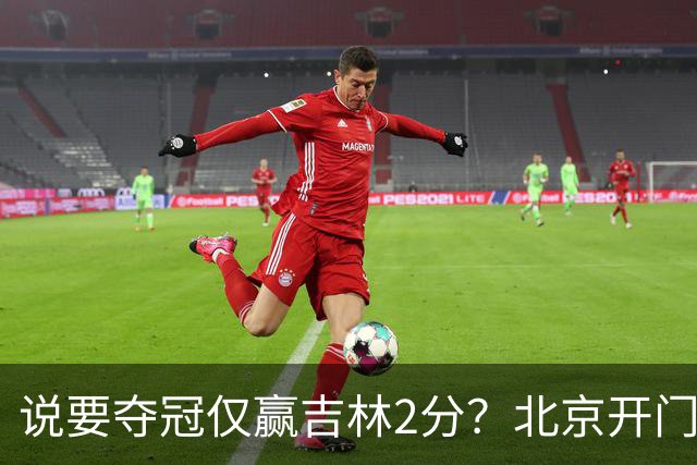 说要夺冠仅赢吉林2分？北京开门红藏隐患 强援被防到投篮全失！