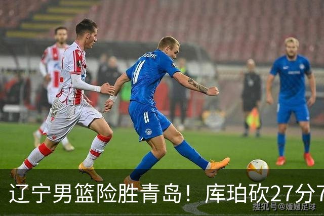 辽宁男篮险胜青岛！库珀砍27分7助攻，约克致命失误