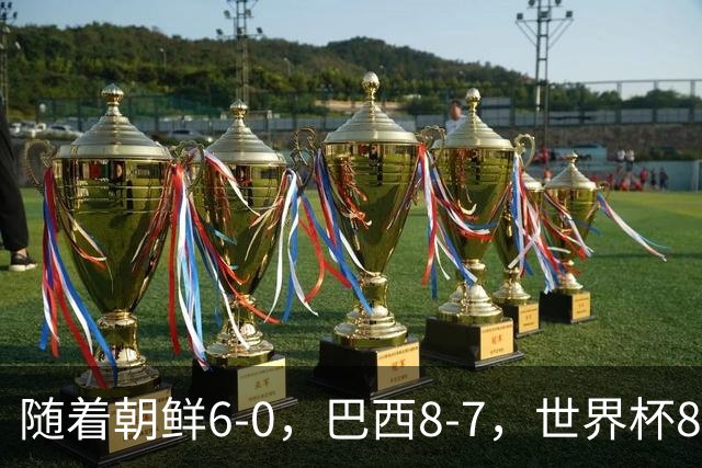 随着朝鲜6-0，巴西8-7，世界杯8强诞生4席，中国女足取胜=创历史