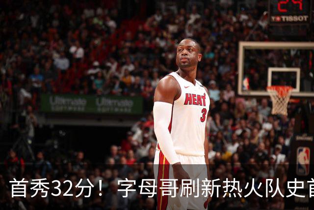 首秀32分！字母哥刷新热火队史首秀得分纪录