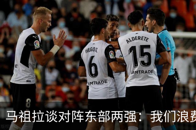 马祖拉谈对阵东部两强：我们浪费了太多机会 很多失误完全不该有