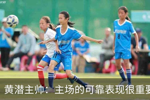 黄潜主帅：主场的可靠表现很重要，会帮助我们建立信心