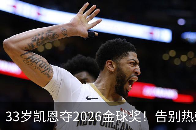 33岁凯恩夺2026金球奖！告别热刺悲情，解锁生涯新高