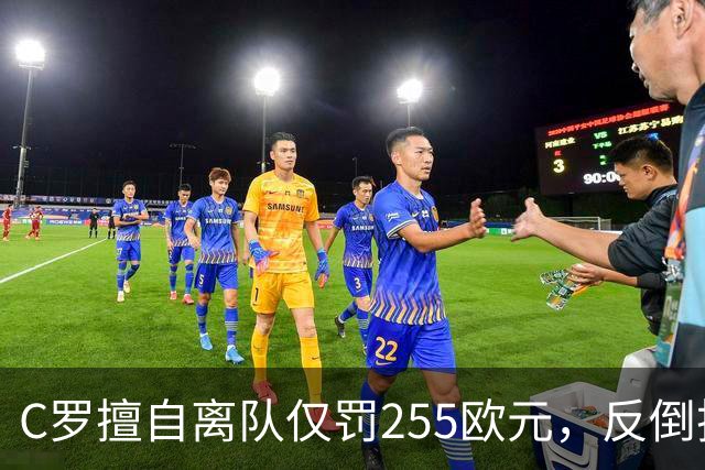C罗擅自离队仅罚255欧元，反倒把主帅热苏斯架到火上烤：难题在哪