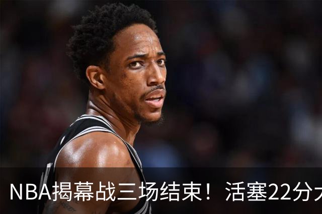 NBA揭幕战三场结束！活塞22分大逆转，76人四巨头取开门红，“西决预演”雷霆复仇马刺